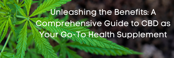 Unleashing the Benefits: A Comprehensive Guide to CBD as Your Go-To Health Supplement