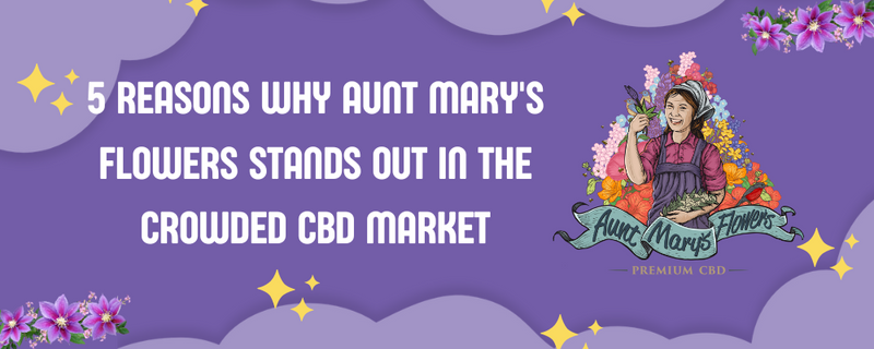 5 Reasons Why Aunt Mary's Flowers Stands Out in the Crowded CBD Market
